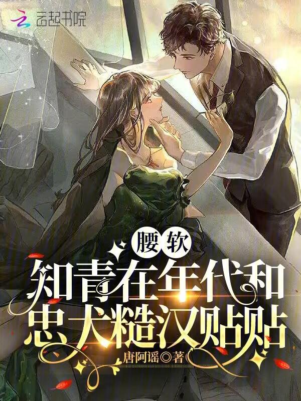 腰软知青在年代和忠犬糙汉贴贴免费百度