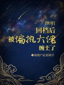 快穿回挡后被偏执大佬缠上全文免费阅读