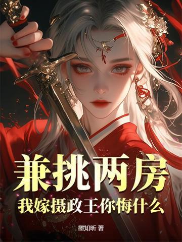 兼挑两房我嫁摄政王你悔什么正版阅读
