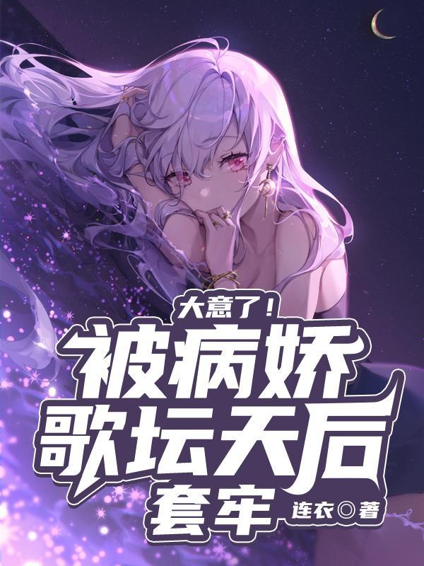 大意了被病娇歌坛天后套牢简介