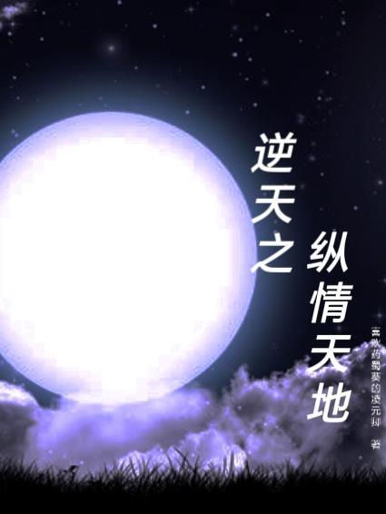 逆天之纵情天地全文免费阅读