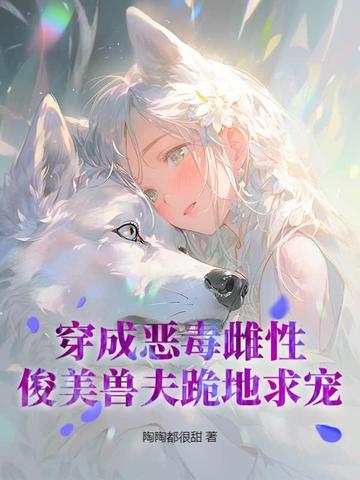 穿成恶毒雌性还有6个兽夫动漫