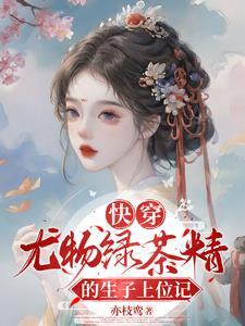 快穿尤物绿茶精的生子上位记大结局后续