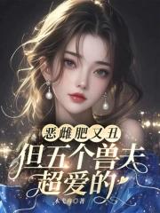 恶雌肥又丑?众兽夫都争着洗兽裙 列表