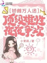 娇雌万人迷顶级雄性夜夜争欢Txt