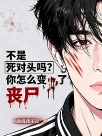 不是死对头吗？你怎么变丧尸了