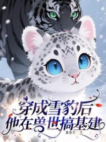 穿成雪豹后,他在兽世搞基建