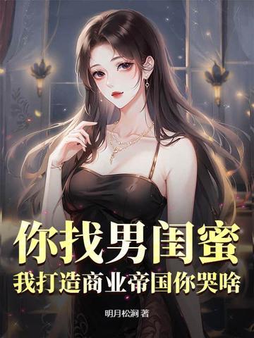你找男闺蜜,我打造商业帝国你哭啥?